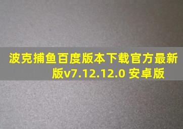 波克捕鱼百度版本下载官方最新版v7.12.12.0 安卓版